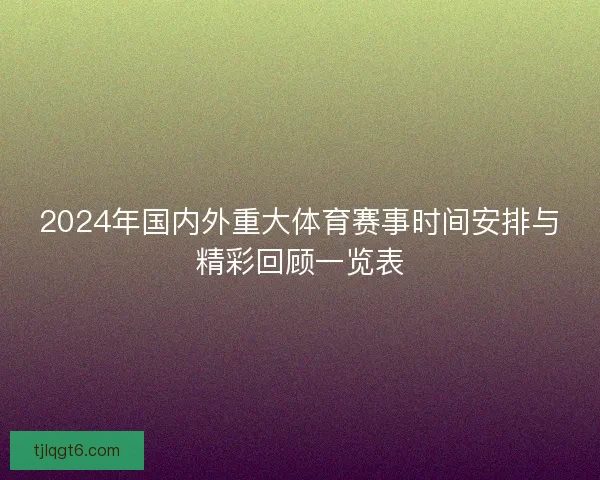 2024年国内外重大体育赛事时间安排与精彩回顾一览表